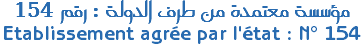 مؤسسة معتمدة من طرف الدولة : رقم 154 Etablissement agrée par l'état : N° 154